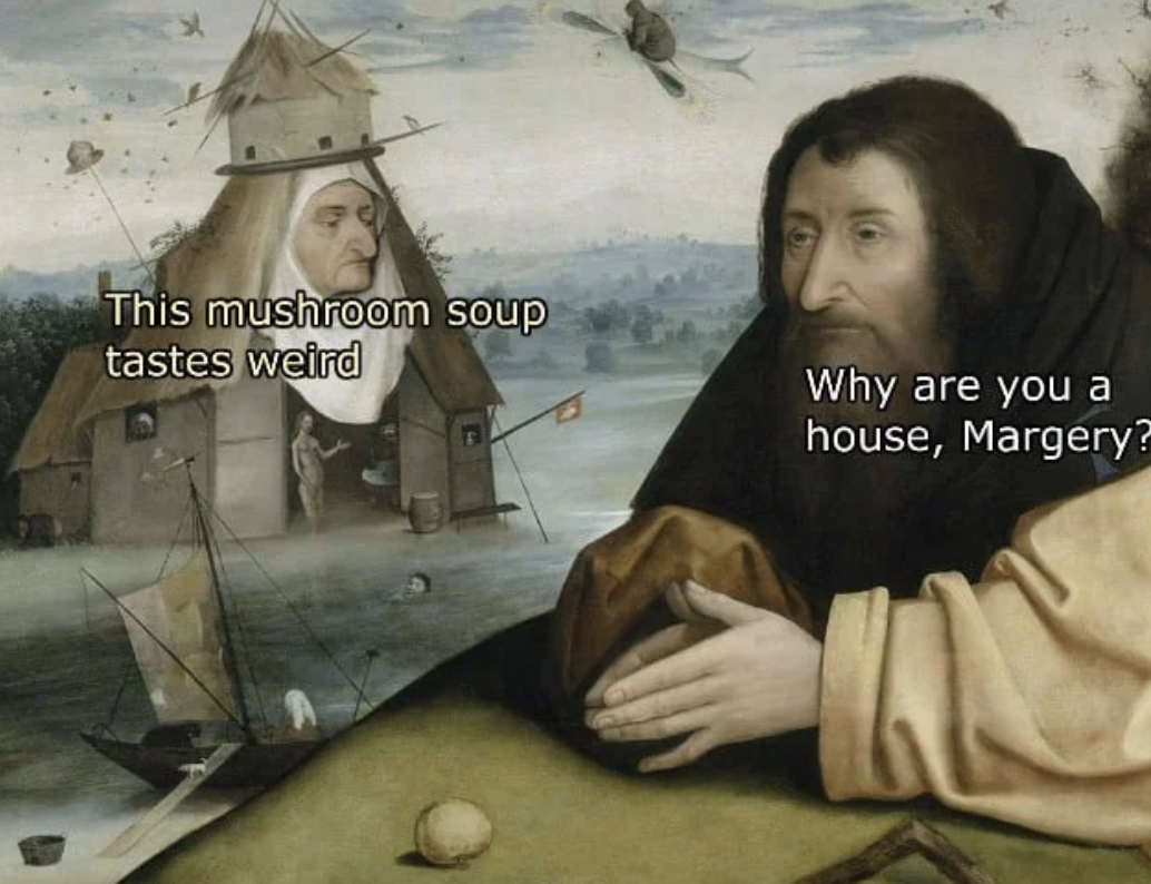 classic weird art memes - This mushroom soup tastes weird Why are you a house, Margery?